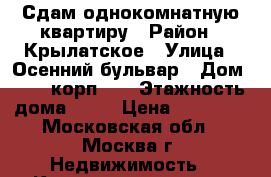 Сдам однокомнатную квартиру › Район ­ Крылатское › Улица ­ Осенний бульвар › Дом ­ 18, корп. 2 › Этажность дома ­ 17 › Цена ­ 35 000 - Московская обл., Москва г. Недвижимость » Квартиры аренда   